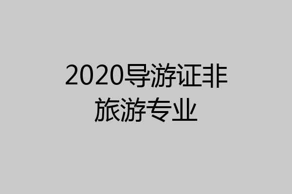 2020导游证非旅游专业
