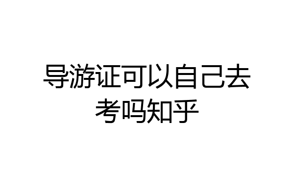 导游证可以自己去考吗知乎