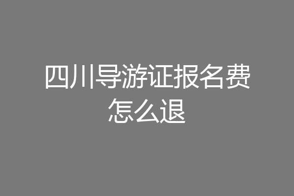 四川导游证报名费怎么退