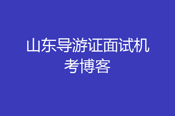 山东导游证面试机考博客
