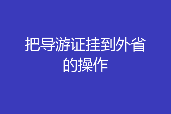 把导游证挂到外省的操作