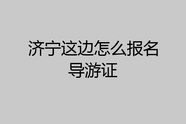 济宁这边怎么报名导游证