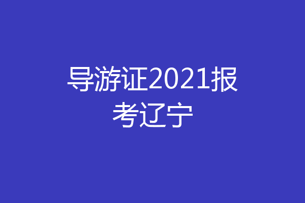 导游证2021报考辽宁