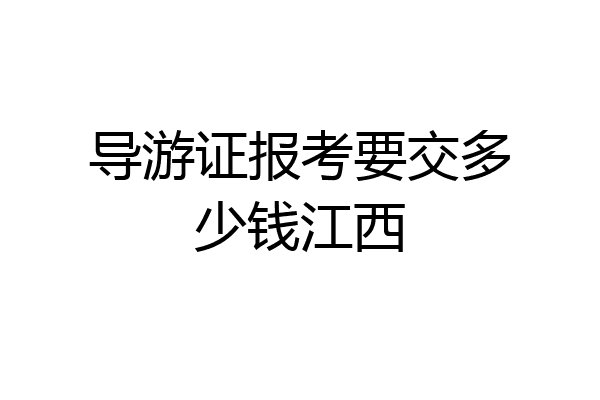 导游证报考要交多少钱江西