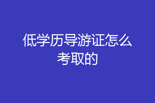 低学历导游证怎么考取的