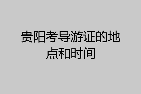 贵阳考导游证的地点和时间