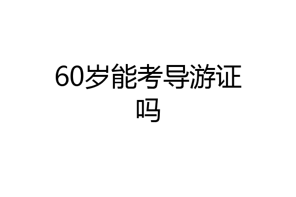 60岁能考导游证吗