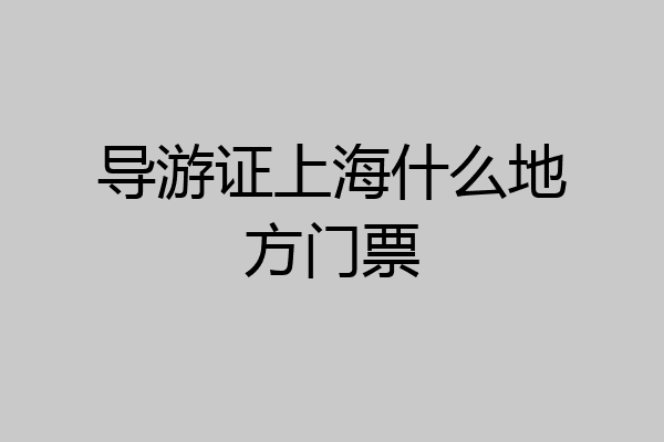 导游证上海什么地方门票
