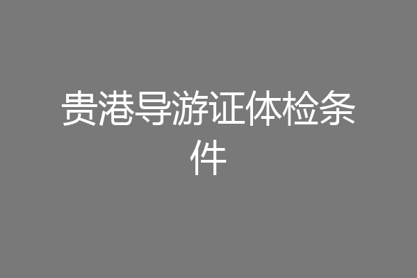 贵港导游证体检条件
