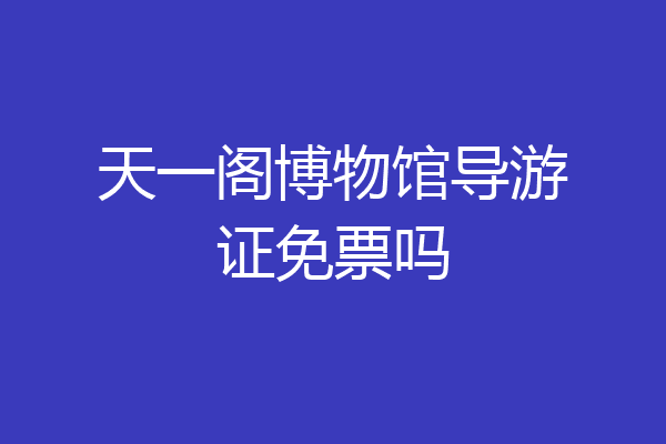 天一阁博物馆导游证免票吗
