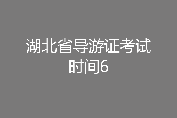 湖北省导游证考试时间6