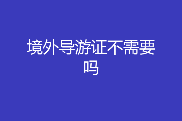 境外导游证不需要吗
