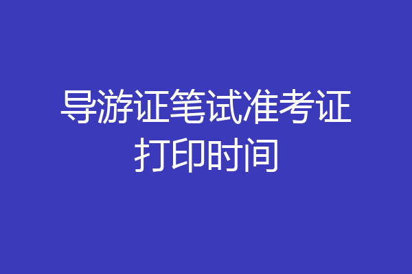导游证笔试准考证打印时间