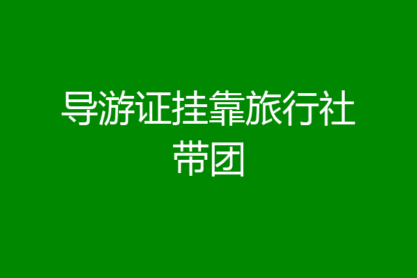 导游证挂靠旅行社带团