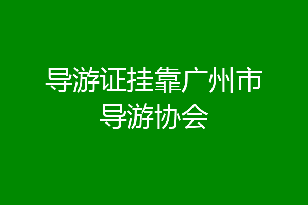 导游证挂靠广州市导游协会