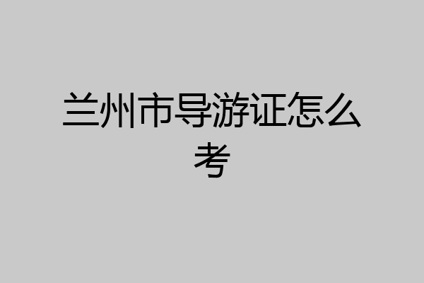 兰州市导游证怎么考