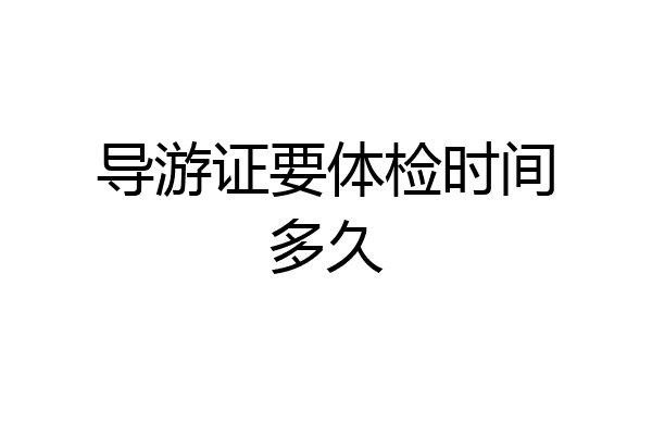 导游证要体检时间多久