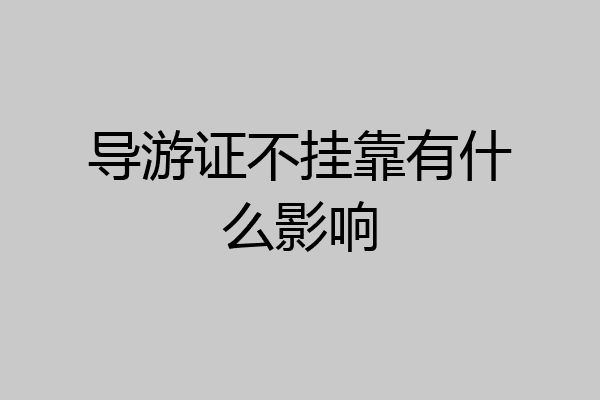 导游证不挂靠有什么影响