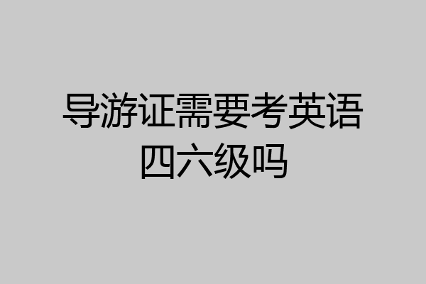导游证需要考英语四六级吗