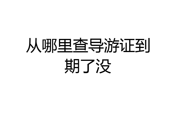 从哪里查导游证到期了没
