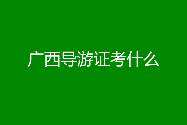 广西导游证考什么