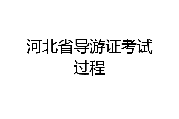 河北省导游证考试过程