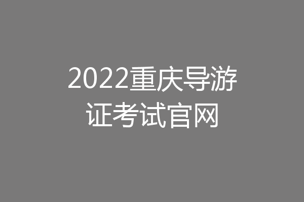 2022重庆导游证考试官网