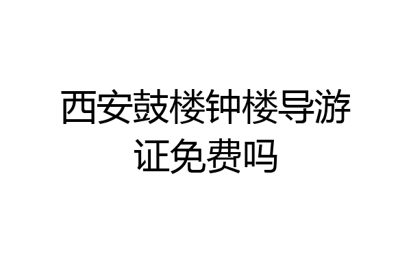 西安鼓楼钟楼导游证免费吗