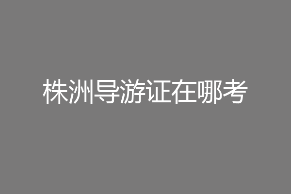 株洲导游证在哪考