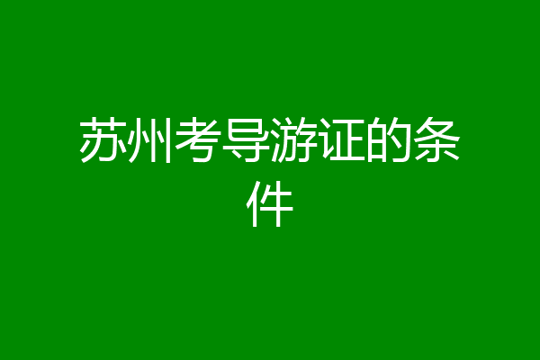 苏州考导游证的条件
