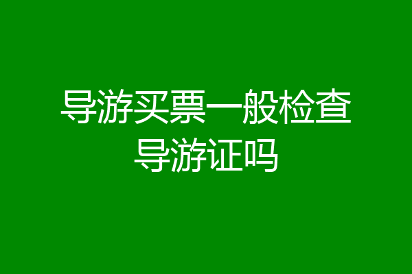 导游买票一般检查导游证吗