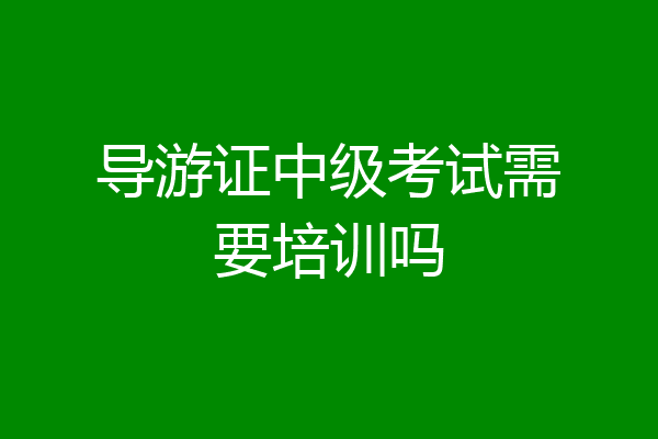 导游证中级考试需要培训吗