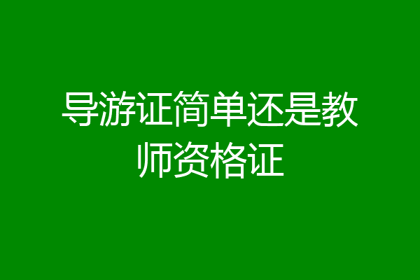 导游证简单还是教师资格证