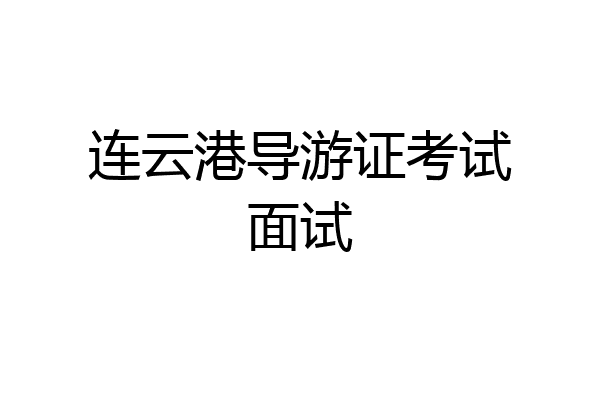 连云港导游证考试面试