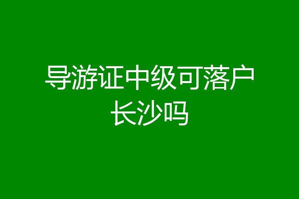 导游证中级可落户长沙吗
