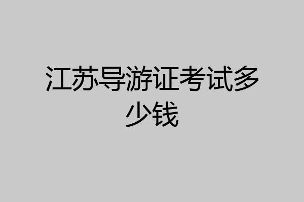 江苏导游证考试多少钱