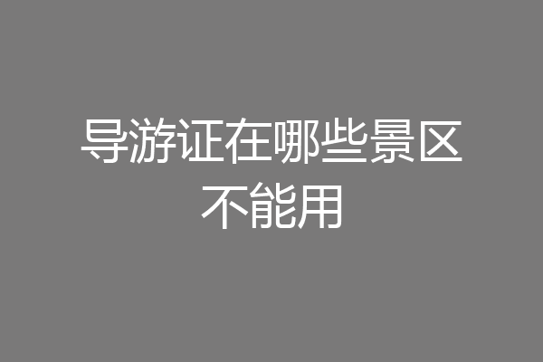 导游证在哪些景区不能用