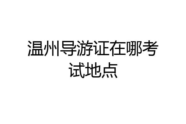 温州导游证在哪考试地点