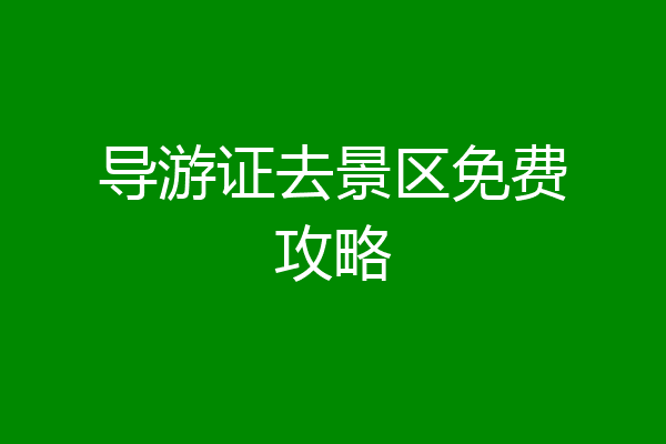 导游证去景区免费攻略