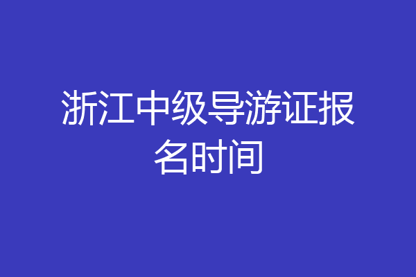 浙江中级导游证报名时间