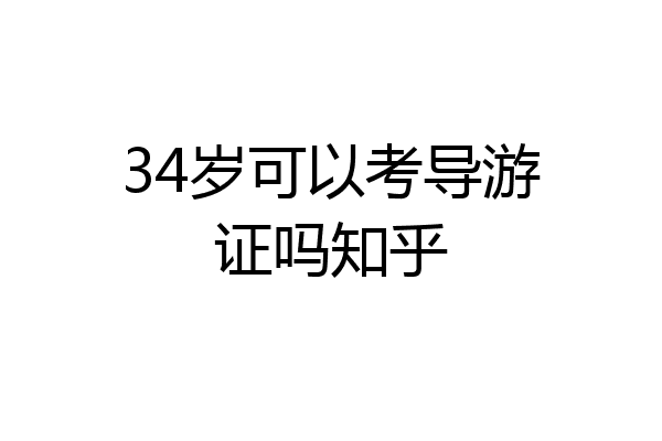 34岁可以考导游证吗知乎