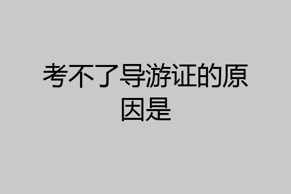 考不了导游证的原因是