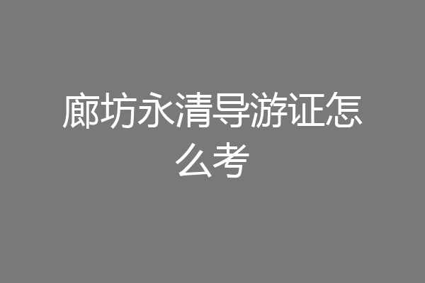 廊坊永清导游证怎么考