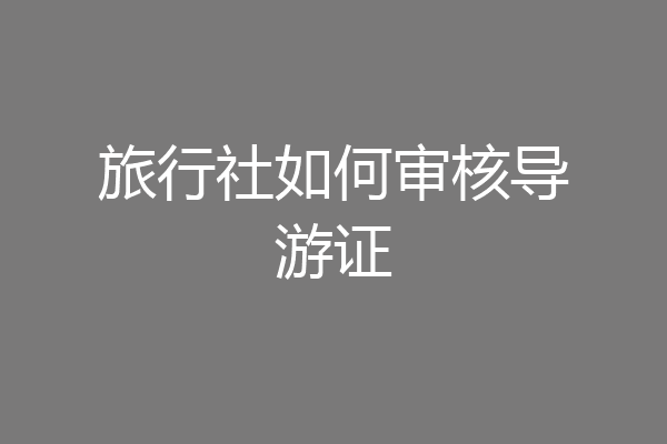 旅行社如何审核导游证
