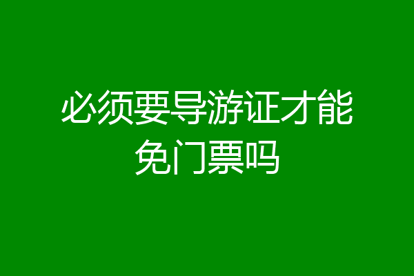 必须要导游证才能免门票吗