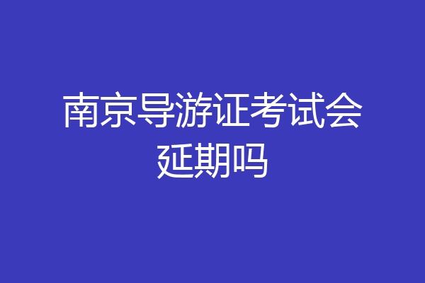 南京导游证考试会延期吗