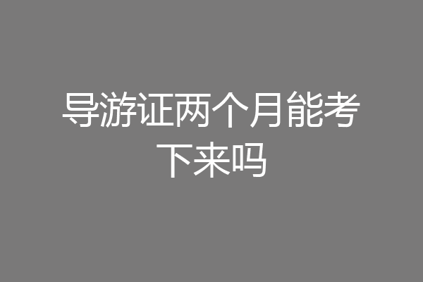 导游证两个月能考下来吗