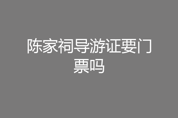 陈家祠导游证要门票吗
