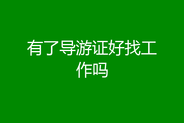 有了导游证好找工作吗