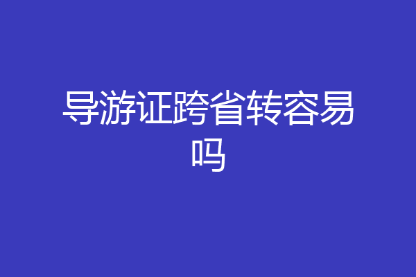 导游证跨省转容易吗